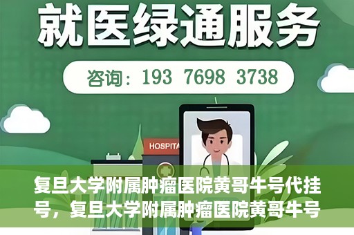 复旦大学附属肿瘤医院黄哥牛号代挂号，复旦大学附属肿瘤医院黄哥牛号代挂号背后的故事