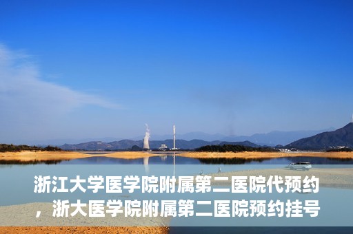浙江大学医学院附属第二医院代预约，浙大医学院附属第二医院预约挂号服务详解
