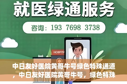 中日友好医院黄哥牛号绿色特殊通道，中日友好医院黄哥牛号，绿色特殊通道开启健康之门