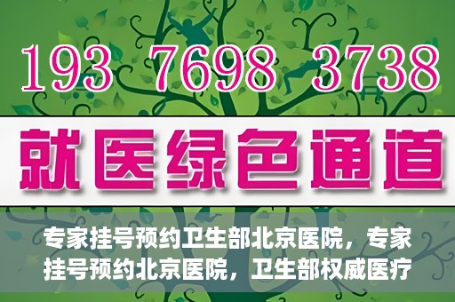 专家挂号预约卫生部北京医院，专家挂号预约北京医院，卫生部权威医疗资源的便捷通道