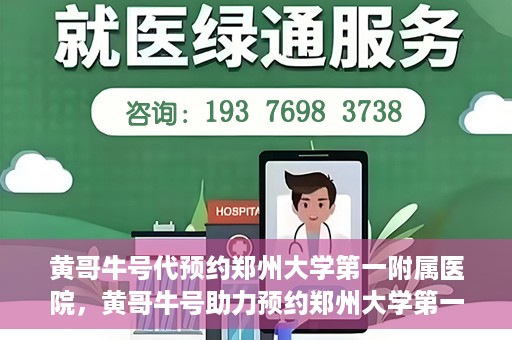 黄哥牛号代预约郑州大学第一附属医院，黄哥牛号助力预约郑州大学第一附属医院专业服务