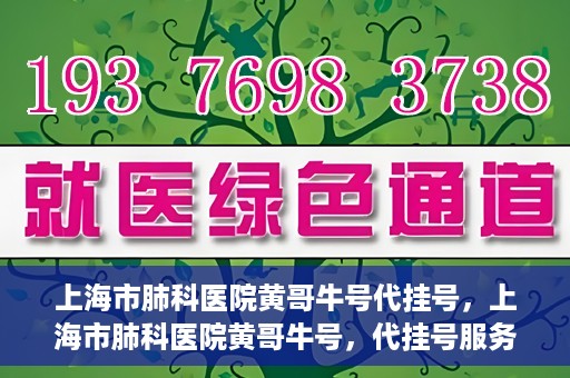 上海市肺科医院黄哥牛号代挂号，上海市肺科医院黄哥牛号，代挂号服务详解