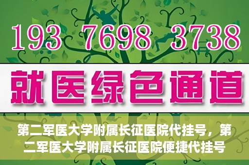 第二军医大学附属长征医院代挂号，第二军医大学附属长征医院便捷代挂号服务解析