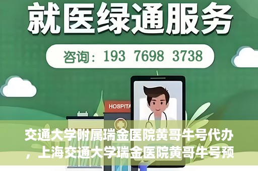 交通大学附属瑞金医院黄哥牛号代办，上海交通大学瑞金医院黄哥牛号预约代办服务解析