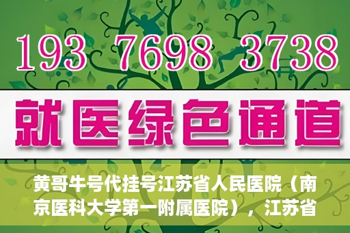 黄哥牛号代挂号江苏省人民医院（南京医科大学第一附属医院），江苏省人民医院（南京医科大学第一附属医院）黄哥牛号代挂号服务详解