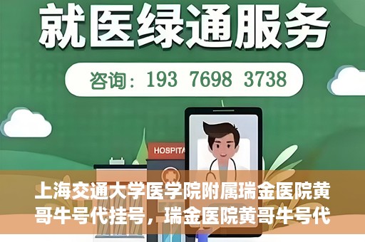 上海交通大学医学院附属瑞金医院黄哥牛号代挂号，瑞金医院黄哥牛号代挂号，上海交通大学医学院附属瑞金医院挂号攻略