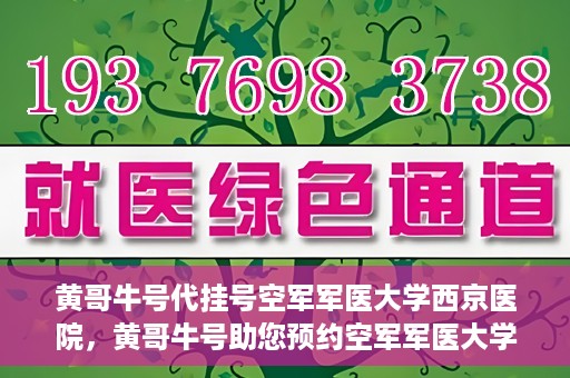 黄哥牛号代挂号空军军医大学西京医院，黄哥牛号助您预约空军军医大学西京医院专家号