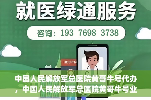 中国人民解放军总医院黄哥牛号代办，中国人民解放军总医院黄哥牛号业务代办揭秘