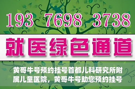 黄哥牛号预约挂号首都儿科研究所附属儿童医院，黄哥牛号助您预约挂号首都儿科研究所附属儿童医院专家号