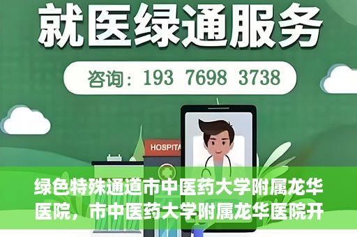 绿色特殊通道市中医药大学附属龙华医院，市中医药大学附属龙华医院开通绿色特殊通道服务