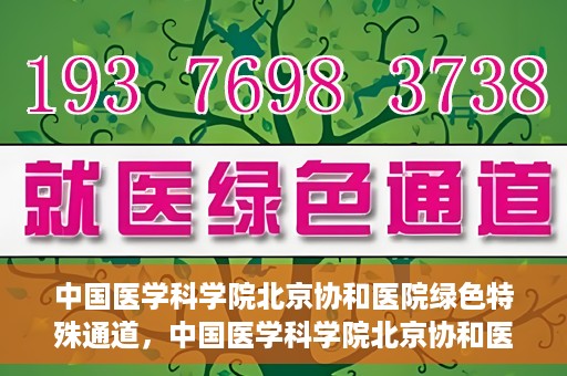 中国医学科学院北京协和医院绿色特殊通道，中国医学科学院北京协和医院，绿色特殊通道开启健康之门
