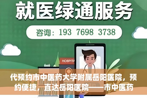 代预约市中医药大学附属岳阳医院，预约便捷，直达岳阳医院——市中医药大学附属岳阳医院预约指南