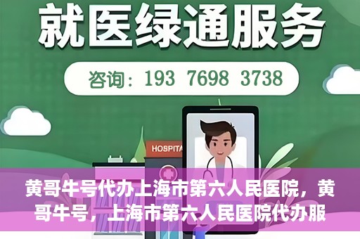 黄哥牛号代办上海市第六人民医院，黄哥牛号，上海市第六人民医院代办服务专业信赖