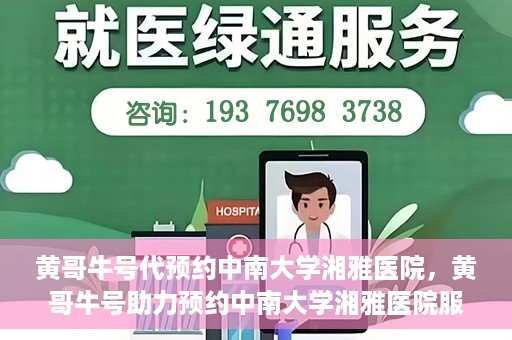黄哥牛号代预约中南大学湘雅医院，黄哥牛号助力预约中南大学湘雅医院服务