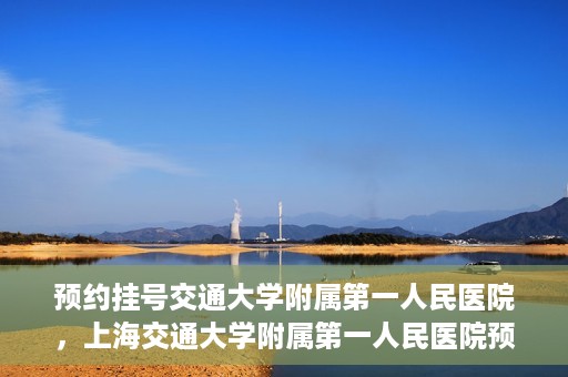 预约挂号交通大学附属第一人民医院，上海交通大学附属第一人民医院预约挂号服务启动