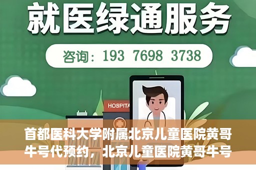 首都医科大学附属北京儿童医院黄哥牛号代预约，北京儿童医院黄哥牛号预约服务，专业便捷的健康守护使者