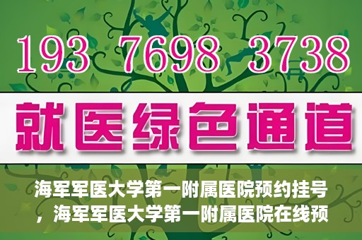 海军军医大学第一附属医院预约挂号，海军军医大学第一附属医院在线预约挂号攻略