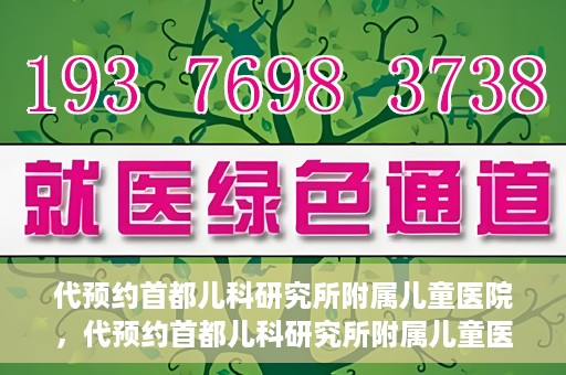 代预约首都儿科研究所附属儿童医院，代预约首都儿科研究所附属儿童医院服务攻略