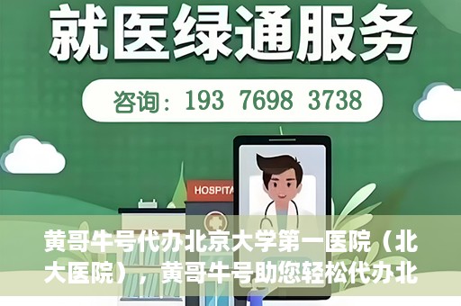 黄哥牛号代办北京大学第一医院（北大医院），黄哥牛号助您轻松代办北大医院事务，一站式服务开启就医新篇章