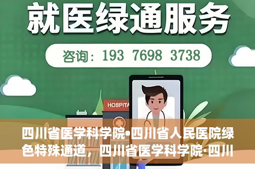 四川省医学科学院•四川省人民医院绿色特殊通道，四川省医学科学院·四川省人民医院启动绿色特殊通道，助力健康四川建设
