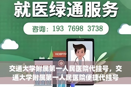 交通大学附属第一人民医院代挂号，交通大学附属第一人民医院便捷代挂号服务