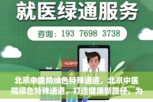 北京中医院绿色特殊通道，北京中医院绿色特殊通道，打造健康新路径，为患者解忧解困