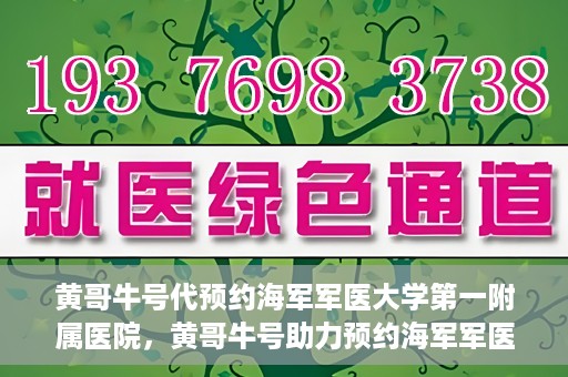 黄哥牛号代预约海军军医大学第一附属医院，黄哥牛号助力预约海军军医大学第一附属医院名额