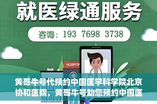 黄哥牛号代预约中国医学科学院北京协和医院，黄哥牛号助您预约中国医学科学院北京协和医院专家号
