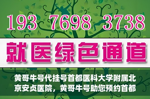 黄哥牛号代挂号首都医科大学附属北京安贞医院，黄哥牛号助您预约首都医科大学附属北京安贞医院挂号服务