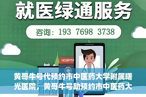 黄哥牛号代预约市中医药大学附属曙光医院，黄哥牛号助预约市中医药大学附属曙光医院服务开启预约通道