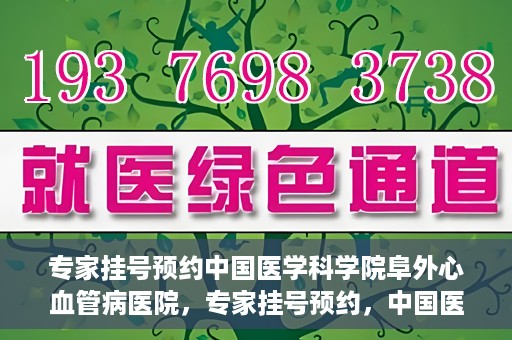 专家挂号预约中国医学科学院阜外心血管病医院，专家挂号预约，中国医学科学院阜外心血管病医院权威解读心血管健康之道