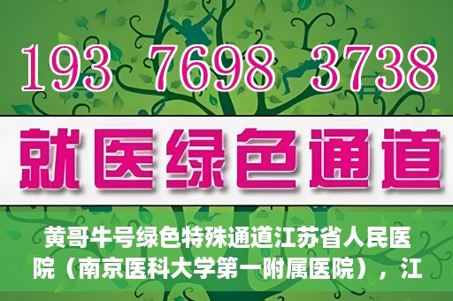黄哥牛号绿色特殊通道江苏省人民医院（南京医科大学第一附属医院），江苏省人民医院绿色特殊通道，黄哥牛号引领健康新风尚