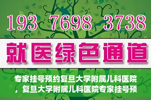 专家挂号预约复旦大学附属儿科医院，复旦大学附属儿科医院专家挂号预约攻略解析
