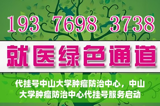代挂号中山大学肿瘤防治中心，中山大学肿瘤防治中心代挂号服务启动