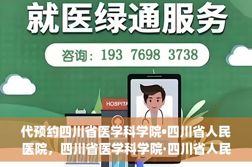 代预约四川省医学科学院•四川省人民医院，四川省医学科学院·四川省人民医院预约服务启动