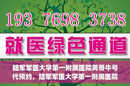 陆军军医大学第一附属医院黄哥牛号代预约，陆军军医大学第一附属医院预约系统升级，黄哥牛号预约服务上线