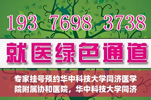 专家挂号预约华中科技大学同济医学院附属协和医院，华中科技大学同济医学院附属协和医院专家挂号预约攻略解析
