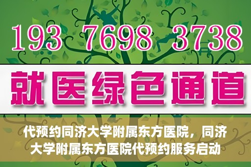 代预约同济大学附属东方医院，同济大学附属东方医院代预约服务启动