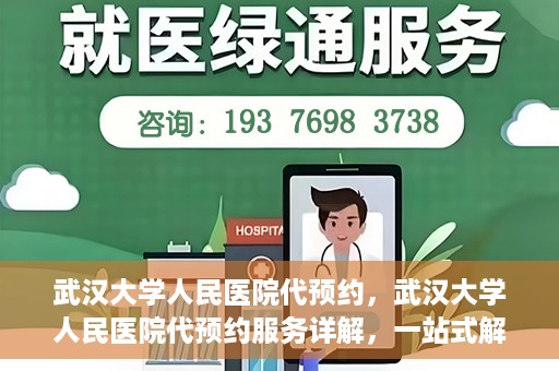 武汉大学人民医院代预约，武汉大学人民医院代预约服务详解，一站式解决您的就医难题