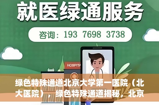 绿色特殊通道北京大学第一医院（北大医院），绿色特殊通道揭秘，北京大学第一医院（北大医院）的医学探索之旅