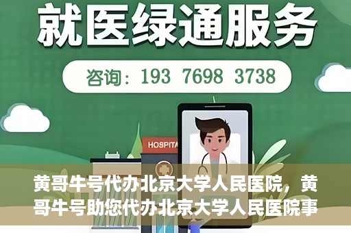 黄哥牛号代办北京大学人民医院，黄哥牛号助您代办北京大学人民医院事务