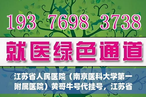 江苏省人民医院（南京医科大学第一附属医院）黄哥牛号代挂号，江苏省人民医院（南京医科大学第一附属医院）黄哥牛号助您轻松挂号就医
