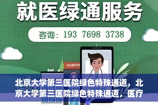 北京大学第三医院绿色特殊通道，北京大学第三医院绿色特殊通道，医疗服务的速度与温情并重