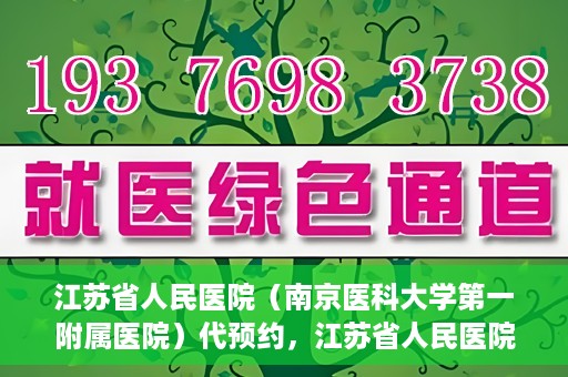江苏省人民医院（南京医科大学第一附属医院）代预约，江苏省人民医院（南京医科大学第一附属医院）便捷代预约服务