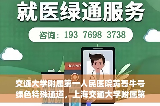 交通大学附属第一人民医院黄哥牛号绿色特殊通道，上海交通大学附属第一人民医院黄哥牛号，绿色特殊通道开启健康之门