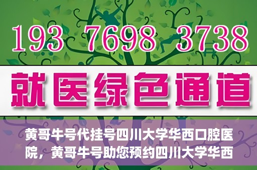 黄哥牛号代挂号四川大学华西口腔医院，黄哥牛号助您预约四川大学华西口腔医院专家号