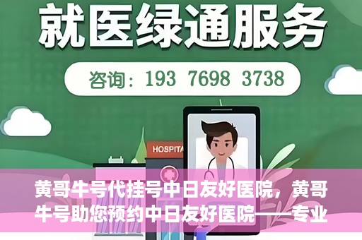 黄哥牛号代挂号中日友好医院，黄哥牛号助您预约中日友好医院——专业代挂号服务