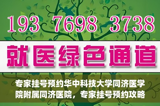 专家挂号预约华中科技大学同济医学院附属同济医院，专家挂号预约攻略，华中科技大学同济医学院附属同济医院深度解析