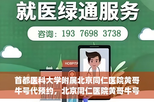 首都医科大学附属北京同仁医院黄哥牛号代预约，北京同仁医院黄哥牛号预约服务解析