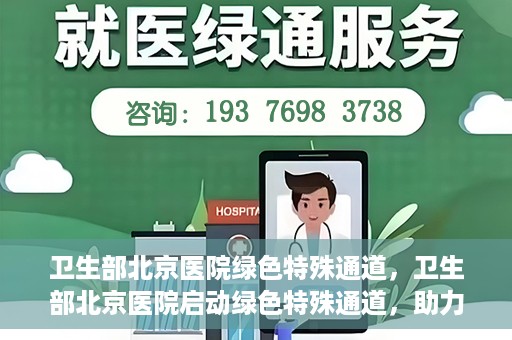 卫生部北京医院绿色特殊通道，卫生部北京医院启动绿色特殊通道，助力健康中国行动